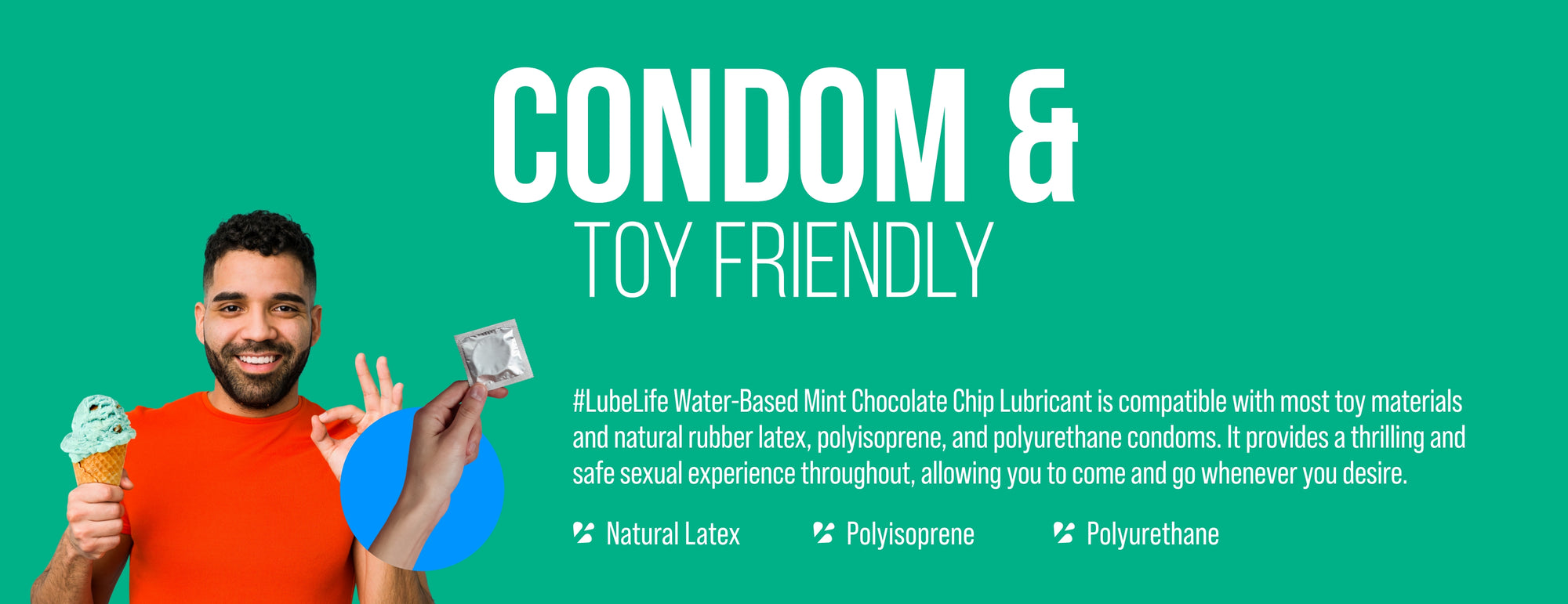LubeLife water-based anal lubricant is compatible with most toy materials and natural rubber latex and polyisoprene but not compatible with polyurethane condoms. 